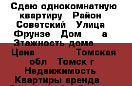 Сдаю однокомнатную квартиру › Район ­ Советский › Улица ­ Фрунзе › Дом ­ 120а › Этажность дома ­ 5 › Цена ­ 12 000 - Томская обл., Томск г. Недвижимость » Квартиры аренда   . Томская обл.,Томск г.